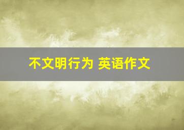 不文明行为 英语作文